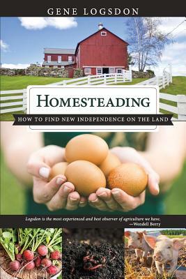 Homesteading: How to Find New Independence on the Land by Logsdon Gene