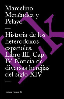 Historia de Los Heterodoxos Españoles. Libro III. Cap. IV. Noticia de Diversas Herejías del Siglo XIV by Marcelino Menendez Y. Pelayo