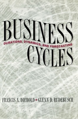 Business Cycles: Durations, Dynamics, and Forecasting by Glenn D. Rudebusch, Francis X. Diebold