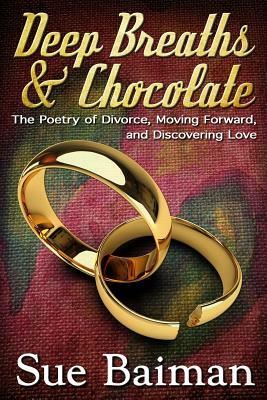 Deep Breaths & Chocolate: The Poetry of Divorce, Moving Forward, and Discovering Love by Sue Baiman