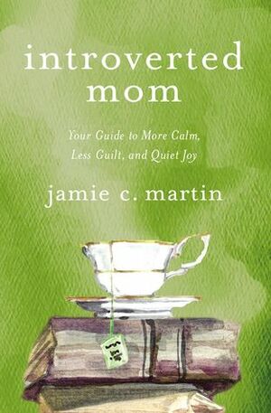 Introverted Mom: Your Guide to More Calm, Less Guilt, and Quiet Joy by Jamie C. Martin, The Zondervan Corporation