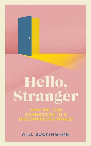 Hello, Stranger: How We Find Connection in a Disconnected World by Will Buckingham