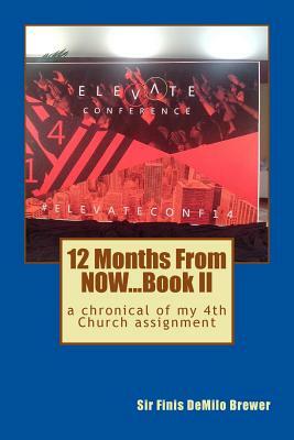 12 Months NOW...Book II: a chronical of my 4th Church assidnment by Holy Spirit, Sir Finis Demilo Brewer