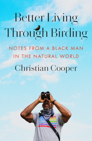 Better Living Through Birding: Notes from a Black Man in the Natural World by Christian Cooper