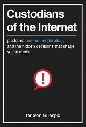 Custodians of the Internet: Platforms, Content Moderation, and the Hidden Decisions That Shape Social Media by Tarleton Gillespie