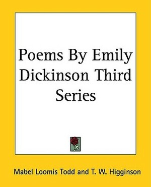 Poems By Emily Dickinson Third Series by Thomas Wentworth Higginson, Emily Dickinson