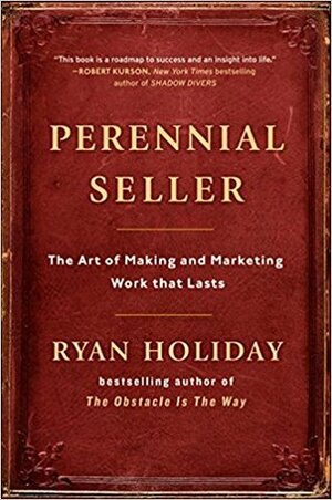 Perennial Seller: The Art of Making and Marketing Work That Lasts by Ryan Holiday