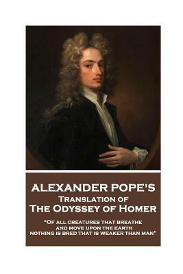 The Odyssey of Homer translated by Alexander Pope: "Of all creatures that breathe and move upon the earth, nothing is bred that is weaker than man" by Alexander Pope, Homer