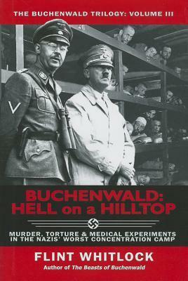 Buchenwald: Hell on a Hilltop: Murder, Torture & Medical Experiments in the Nazi's Worst Concentration Camp by Flint Whitlock