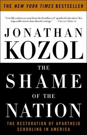 The Shame Of The Nation: The Restoration Of Apartheid Schooling In America by Jonathan Kozol