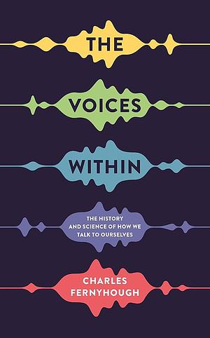 The Voices Within: The History and Science of how We Talk to Ourselves by Charles Fernyhough