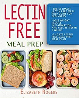 Lectin Free Meal Prep: The Ultimate Lectin Free Meal Prep Guide for Beginners Lose Weight, Reduce Inflammation and Feel Better in 3 Weeks, 21 Days Lectin Free Meal Prep Meal Plan by Elizabeth Rogers