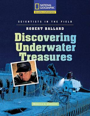 Robert Ballard: Discovering Underwater Treasures by National Geographic Learning, Rebecca L. Johnson