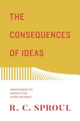 The Consequences of Ideas: Understanding the Concepts That Shaped Our World by R.C. Sproul
