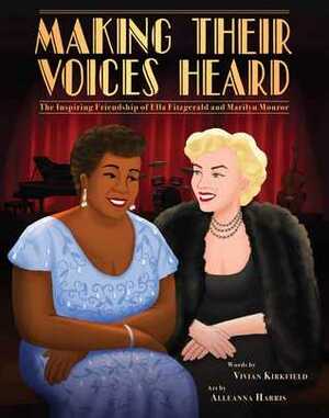 Making Their Voices Heard: The Inspiring Friendship of Ella Fitzgerald and Marilyn Monroe by Vivian Kirkfield, Alleanna Harris
