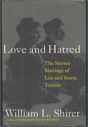 Love and Hatred: The Troubled Marriage of Leo and Sonya Tolstoy by William L. Shirer