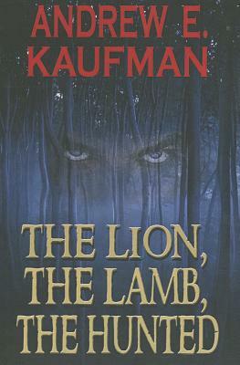 The Lion, the Lamb, the Hunted by Andrew E. Kaufman