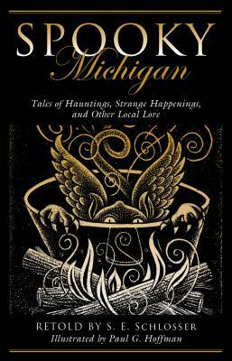 Spooky Michigan: Tales of Hauntings, Strange Happenings, and Other Local Lore, Second Edition by S.E. Schlosser
