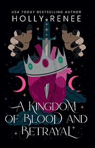 A Kingdom of Blood and Betrayal  by Holly Renee