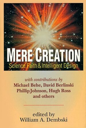 Mere Creation: Science, Faith & Intelligent Design by Michael J. Behe, David Berlinski, William A. Dembski, Phillip E. Johnson, Hugh Ross, Stephen C. Meyer, Henry F. Schaefer