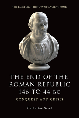 The End of the Roman Republic 146 to 44 BC: Conquest and Crisis by Catherine Steel