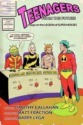 Teenagers from the Future: Essays on the Legion of Super-Heroes by Christopher Barbee, Martín A. Pérez, Chris Sims, Greg Gildersleeve, Paul Lytle, Kevin Colden, Timothy Callahan, Matthew Elmslie, Sara K. Ellis, Matt Fraction, Alan Williams, James Kakalios, Julian Darius, Barry Lyga, Jae Bryson, Lanny Rose, Jack Campbell, Scipio Garling, Richard Bensam, Jeff Barbanell