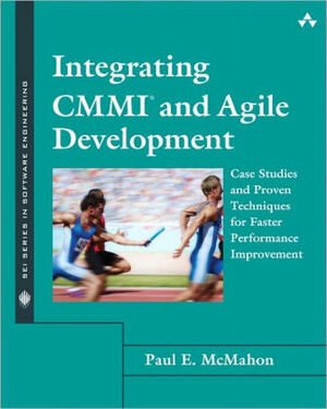 Integrating CMMI and Agile Development: Case Studies and Proven Techniques for Faster Performance Improvement by Paul E. McMahon