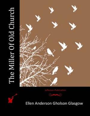 The Miller Of Old Church by Ellen Anderson Gholson Glasgow