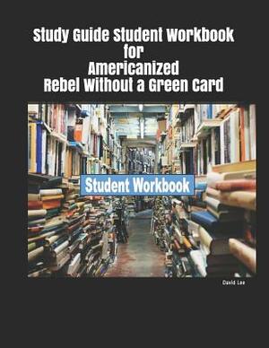 Study Guide Student Workbook for Americanized Rebel Without a Green Card by David Lee