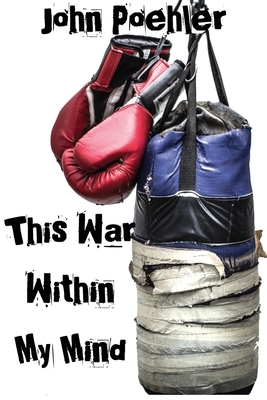 This War Within My Mind: Based on the blog The Bipolar Battle by John Poehler