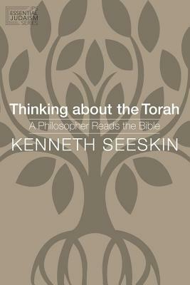 Thinking about the Torah: A Philosopher Reads the Bible by Kenneth Seeskin