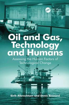 Oil and Gas, Technology and Humans: Assessing the Human Factors of Technological Change by Denis Besnard