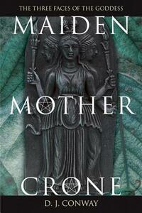 Maiden, Mother, Crone: The Myth & Reality of the Triple Goddess by D.J. Conway