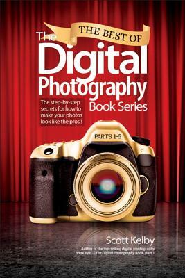 The Best of the Digital Photography Book Series: The Step-By-Step Secrets for How to Make Your Photos Look Like the Pros'! by Scott Kelby