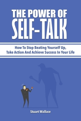 The Power Of Self-Talk: How To Stop Beating Yourself Up, Take Action And Achieve Success In Your Life by Patrick Magana, Stuart Wallace
