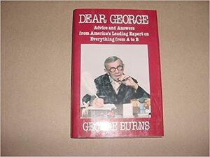 Dear George: Advice and Answers from America's Leading Expert on Everything from A to B by George Burns