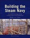 Building the Steam Navy: Dockyards, Technology and the Creation of the Victorian Battle Fleet, 1830-1906 by David Evans