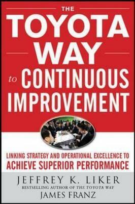 Toyota Way to Continuous Improvement: Linking Strategy and Operational Excellence to Achieve Superior Performance by Jeffrey K. Liker, James K. Franz