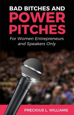 Bad Bitches and Power Pitches: For Women Entrepreneurs and Speakers Only by Precious Williams
