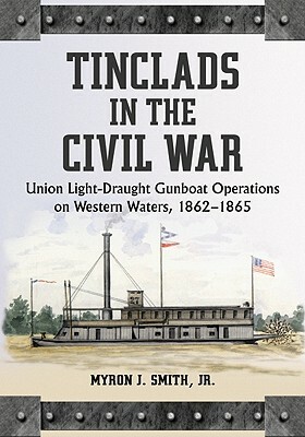 Tinclads in the Civil War: Union Light-Draught Gunboat Operations on Western Waters, 1862-1865 by Myron J. Smith