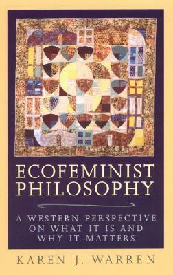 Ecofeminist Philosophy: A Western Perspective on What It Is and Why It Matters by Karen J. Warren