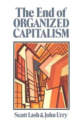 The End of Organized Capitalism by Scott Lash, John Urry