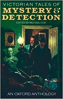 Victorian Detective Stories: An Oxford Anthology by Grant Allen, Harry Blyth, L.T. Meade, Israel Zangwill, Robert Eustace, Robert Barr, Fergus Hume, Headon Hill, M. McDonnell Bodkin, Mary Elizabeth Braddon, H. Heron, C. J. Cutcliffe Hyne, Charles Dickens, Arthur Conan Doyle, Rodrigues Ottolengui, Sax Rohmer, Gilbert Campbell, Arthur Morrison, Richard Dowling, Wilkie Collins, Mrs. Henry Wood, Edgar Allan Poe, Matthew Phipps Shiel, Michael Cox, E. Heron, Baroness Orczy, Catherine Louisa Pirkis, Guy Newell Boothby, Mary E. Wilkins Freeman, Herbert Keen, J. Sheridan Le Fanu, Victor L. Whitechurch, Robert Edward Francillon
