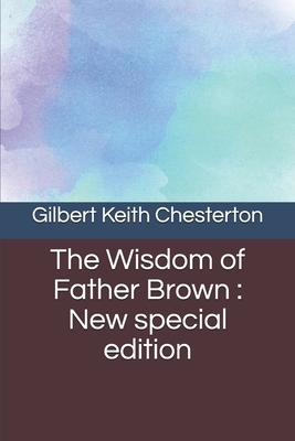 The Wisdom of Father Brown: New special edition by G.K. Chesterton