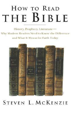 How to Read the Bible: History, Prophecy, Literature--Why Modern Readers Need to Know the Difference, and What It Means for Faith Today by Steven L. McKenzie