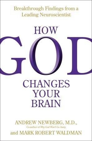 How God Changes Your Brain: Breakthrough Findings from a Leading Neuroscientist by Andrew B. Newberg, Mark Robert Waldman