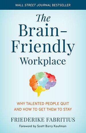 The Brain-Friendly Workplace: Why Talented People Quit and How to Get Them to Stay by Friederike Fabritius