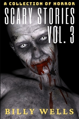 Scary Stories: A Collection of Horror- Volume 3 by Billy Wells