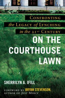 On the Courthouse Lawn, Revised Edition: Confronting the Legacy of Lynching in the Twenty-First Century by Sherrilyn A. Ifill