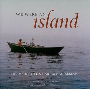 We Were an Island: The Maine Life of Art and Nan Kellam by David Graham, Peter P. Blanchard III